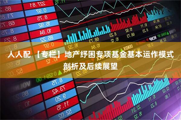 人人配 【专栏】地产纾困专项基金基本运作模式剖析及后续展望