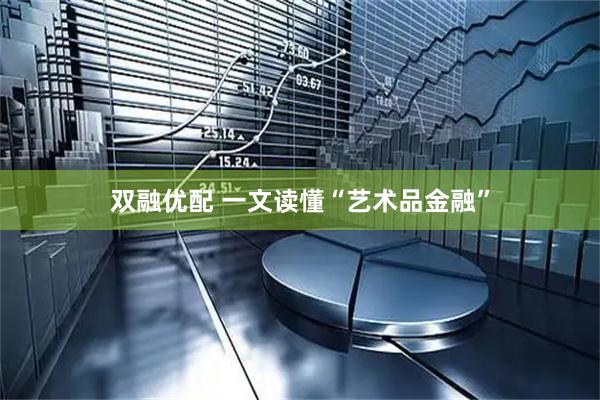 双融优配 一文读懂“艺术品金融”