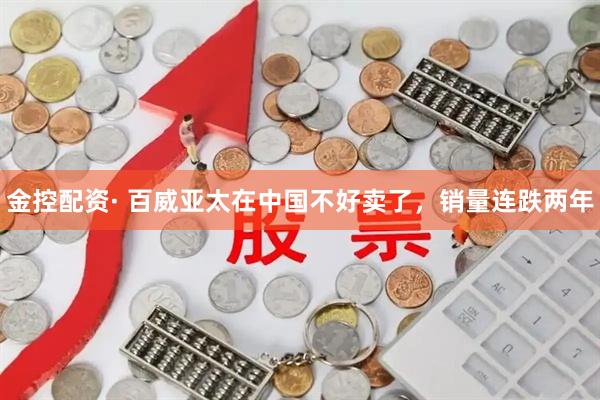 金控配资· 百威亚太在中国不好卖了，销量连跌两年