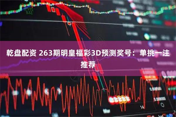 乾盘配资 263期明皇福彩3D预测奖号：单挑一注推荐
