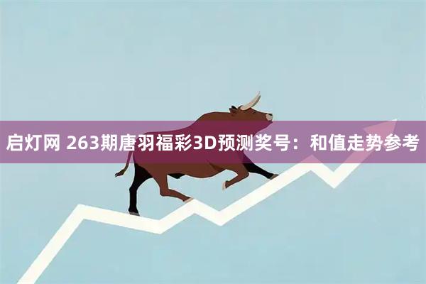 启灯网 263期唐羽福彩3D预测奖号：和值走势参考