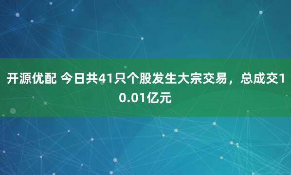 开源优配 今日共41只个股发生大宗交易，总成交10.01亿元