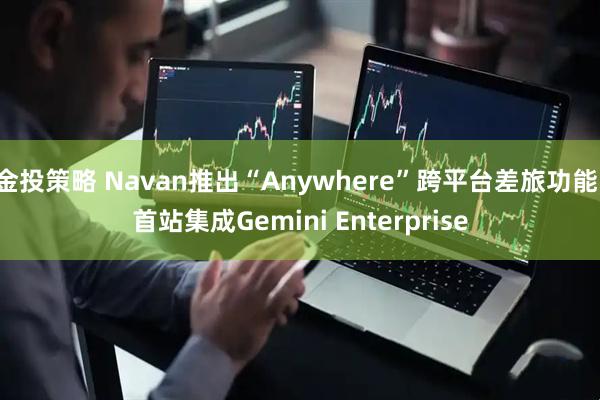 金投策略 Navan推出“Anywhere”跨平台差旅功能，首站集成Gemini Enterprise