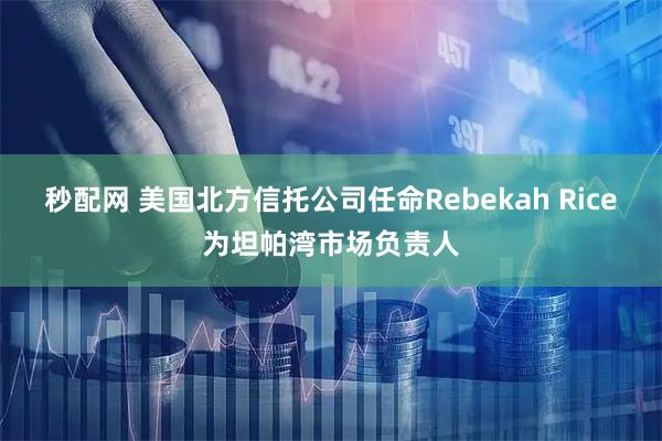 秒配网 美国北方信托公司任命Rebekah Rice为坦帕湾市场负责人