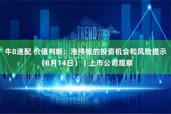 牛8速配 价值判断：涨停板的投资机会和风险提示（8月14日）｜上市公司观察
