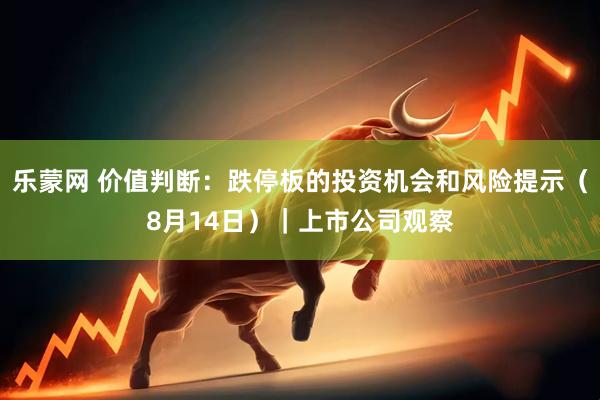 乐蒙网 价值判断：跌停板的投资机会和风险提示（8月14日）｜上市公司观察